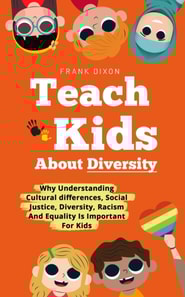 Teach Kids About Diversity: Why Understanding Cultural Differences, Social Justice, Diversity, Racism, and Equality Is Important for Kids