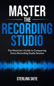 Master the Recording Studio: The Musician's Guide to Conquering Every Recording Studio Session
