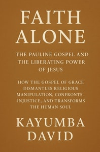 Faith Alone:  The Pauline Gospel and the Liberating Power of Jesus      How the Gospel of Grace Dismantles Religious Manipulation, Confronts Injustice, and Transforms the Human Soul