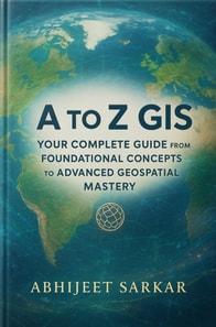 to Z GIS: Your Complete Guide from Foundational Concepts to Advanced Geospatial Mastery