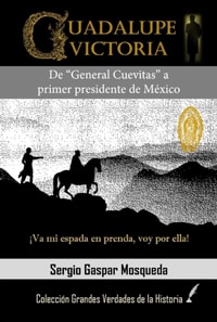 Guadalupe Victoria. De &quote;General Cuevitas&quote; a primer presidente de Mexico