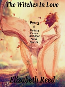 Witches In Love Part 3: 6 Fantasy Fiction Romance Short Stories