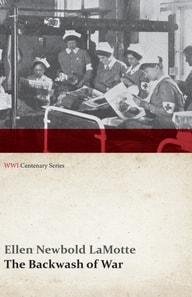 Backwash of War - The Human Wreckage of the Battlefield as Witnessed by an American Hospital Nurse (WWI Centenary Series)