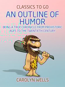 Outline of Humor Being a True Chronicle From Prehistoric Ages to the Twentieth Century