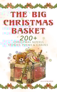 Big Christmas Basket: 200+ Christmas Novels, Stories, Poems & Carols (Illustrated)