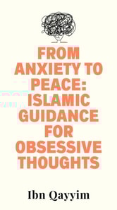 From Anxiety to Peace: Islamic Guidance for Obsessive Thoughts