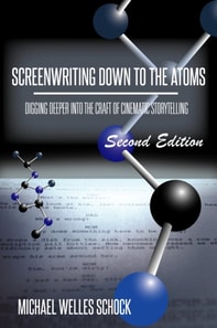 Screenwriting Down to the Atoms: Digging Deeper Into the Craft of Cinematic Storytelling (2nd Edition)