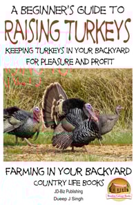 Beginner's Guide to raising Turkeys: Raising Turkeys in Your Backyard for Pleasure and Profit