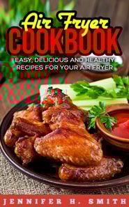 Air Fryer Cookbook: Easy, Delicious and Healthy Recipes for Your Air Fryer