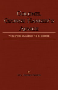 Colonel George Hanger's Advice To All Sportsmen, Farmers And Gamekeepers (History Of Shooting Series)