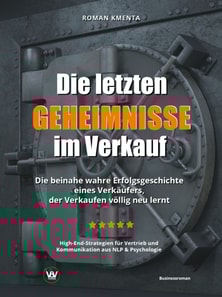 Die letzten Geheimnisse im Verkauf - Die beinahe wahre Erfolgsgeschichte eines Verkäufers, der Verkaufen völlig neu lernt - High-End-Strategien für Vertrieb und Kommunikation aus NLP & Psychologie
