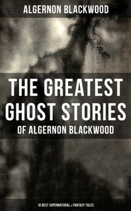 Greatest Ghost Stories of Algernon Blackwood (10 Best Supernatural & Fantasy Tales)