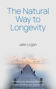Natural Way to Longevity: Connecting the Mind and Body for a Longer, Healthier, and Happier Life