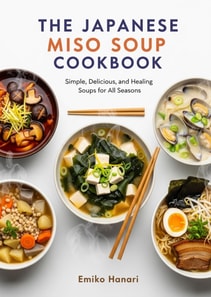 Japanese Miso Soup cookbook: Simple, Delicious, and Healing Soups for All Seasons