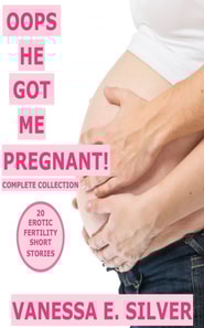 Oops He Got Me Pregnant! Complete Series: 20 Erotic Fertility Short Stories