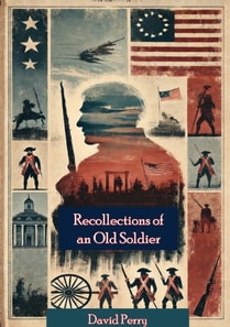 Recollections of an Old Soldier. The Life of Captain David Perry, a Soldier of the French and Revolutionary Wars
