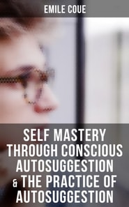 Emile Coue: Self Mastery Through Conscious Autosuggestion & The Practice of Autosuggestion