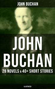John Buchan: 28 Novels & 40+ Short Stories (Illustrated)