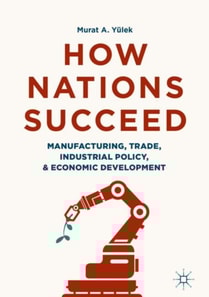 How Nations Succeed: Manufacturing, Trade, Industrial Policy, and Economic Development