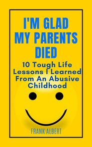 I'm Glad My Parents Died: 10 Tough Life Lessons I Learned From An Abusive Childhood