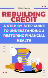 Rebuilding Credit: A Step-by-Step Guide to Understanding & Restoring Financial Health