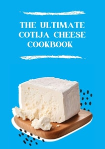 Ultimate Cotija Cheese Cookbook