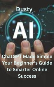 ChatGPT Made Simple Your Beginner's Guide to Smarter Online Success