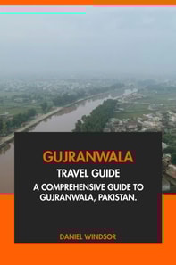 Gujranwala Travel Guide: A Comprehensive Guide to Gurjranwala, Pakistan.