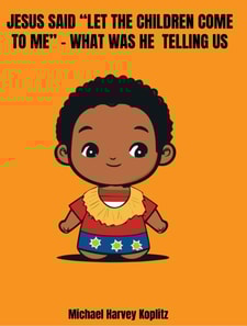 Jesus said &quote;Let the Children Come to Me&quote; - What was He Telling Us