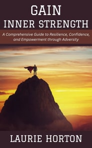Gain Inner Strength: A Comprehensive Guide to Resilience, Confidence, and Empowerment through Adversity