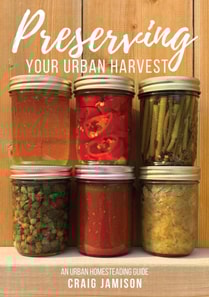 Preserving Your Urban Harvest: 73 Easy Recipes to Can, Pickle, Ferment, and Store 21 Garden Favorites