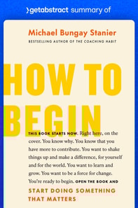 Summary of How to Begin by Michael Bungay Stanier