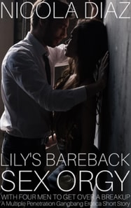 Lily's Bareback Sex Orgy With Four Men To Get Over A Breakup A Multiple Penetration Gangbang Erotica Short Story