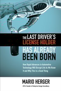 Last Driver's License Holder Has Already Been Born: How Rapid Advances in Automotive Technology will Disrupt Life As We Know It and Why This is a Good Thing