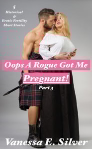 Oops A Rogue Got Me Pregnant!  Part 3 - 5 Historical AND Erotic Fertility Short Stories