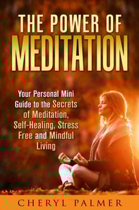 Power of Meditation: Your Personal Mini Guide to the Secrets of Meditation, Self-Healing, Stress Free and Mindful Living