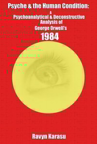 Psyche & the Human Condition: A Psychological & Deconstructive Analysis of George Orwell's 1984