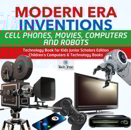 Modern Era Inventions : Cell Phones, Movies, Computers and Robots | Technology Book for Kids Junior Scholars Edition | Children's Computers & Technology Books