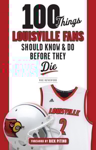 100 Things Louisville Fans Should Know & Do Before They Die