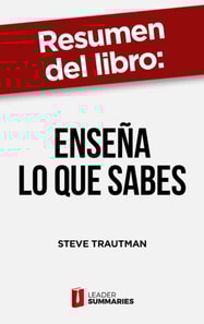 Resumen del libro "Enseña lo que sabes" de Steve Trautman