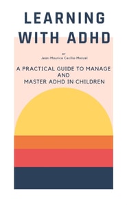 Learning with ADHD - A Practical Guide to Manage and Master ADHD in Children
