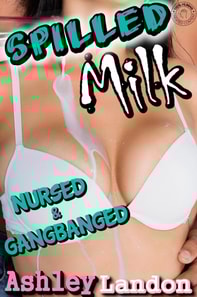 Spilled Milk: Nursed and Gangbanged