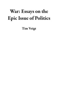 War:  Essays on the Epic Issue of Politics