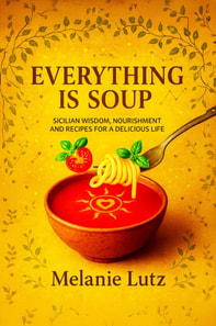 Everything is Soup: Sicilian Wisdom, Nourishment and Recipes for a Delicious Life