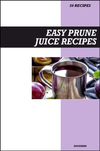Easy Prune Juice Recipe Book: Gentle Digestive & Detox Recipes for Fresh Homemade Gut Health and Regularity