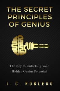 Secret Principles of Genius: The Key to Unlocking Your Hidden Genius Potential