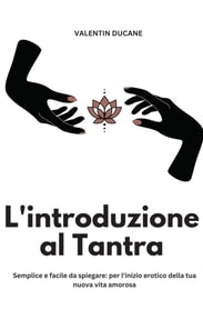 L'introduzione al Tantra  Semplice e facile da spiegare: per l'inizio erotico della tua nuova vita amorosa