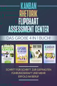 Assessment Center | Flipchart | Rhetorik | KANBAN: Das große 4 in 1 Buch! Schritt für Schritt zur gefragten Führungskraft und mehr Erfolg im Beruf