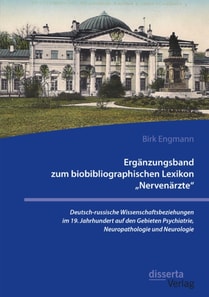 Erganzungsband zum biobibliographischen Lexikon Nervenarzte&quote;. Deutsch-russische Wissenschaftsbeziehungen im 19. Jahrhundert auf den Gebieten Psychiatrie, Neuropathologie und Neurologie