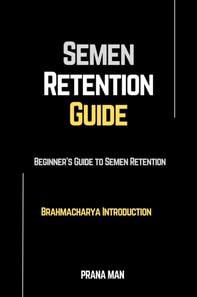 Semen Retention Guide-Beginner's Guide To Semen Retention-Brahmacharya Introduction